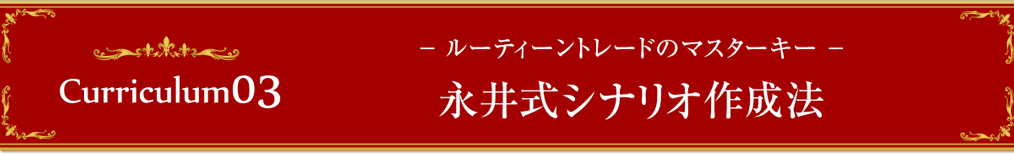 カリキュラム03～　ルーティーントレードのマスターキー　～永井式シナリオ作成法